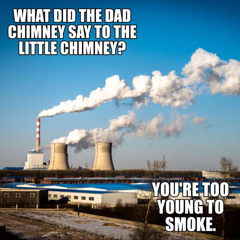 What did the dad chimney say to the little chimney Youre too young to smoke