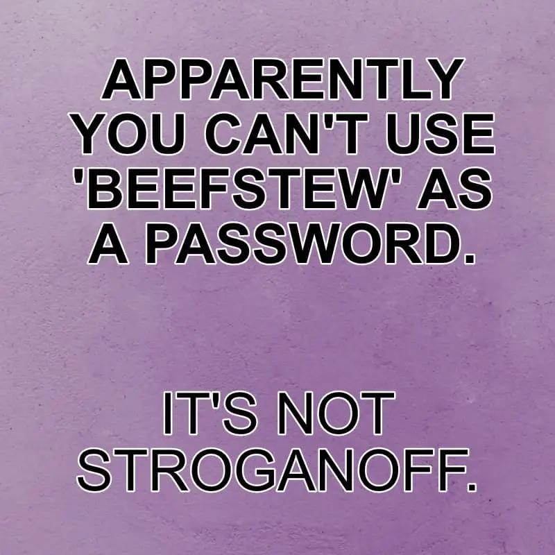 APPARENTLY YOU CANT USE BEEFSTEW AS A PASSWORD ITS NOT STROGANOFF