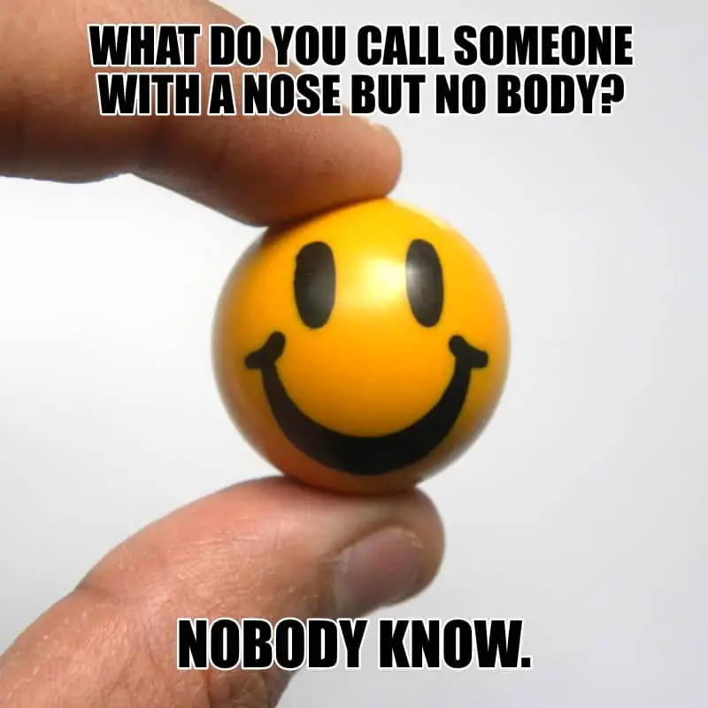 What do you call someone with a nose but no body Nobody know