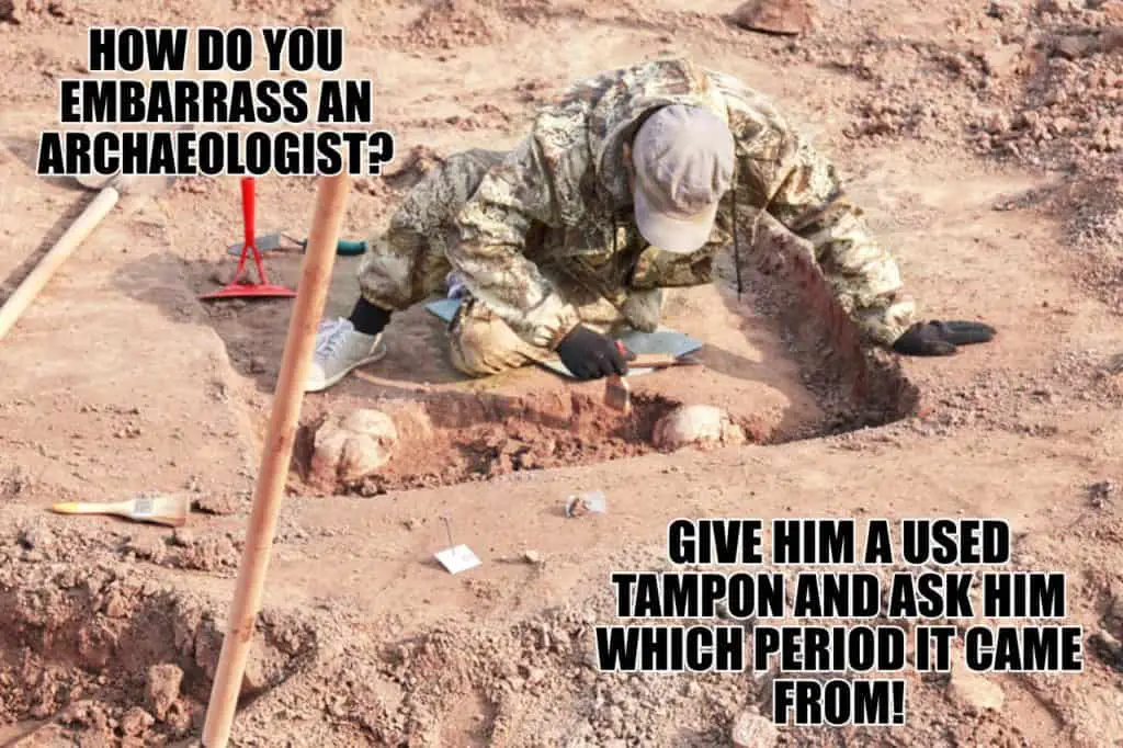 How do you embarrass an archaeologist Give him a used tampon and ask him which period it came from