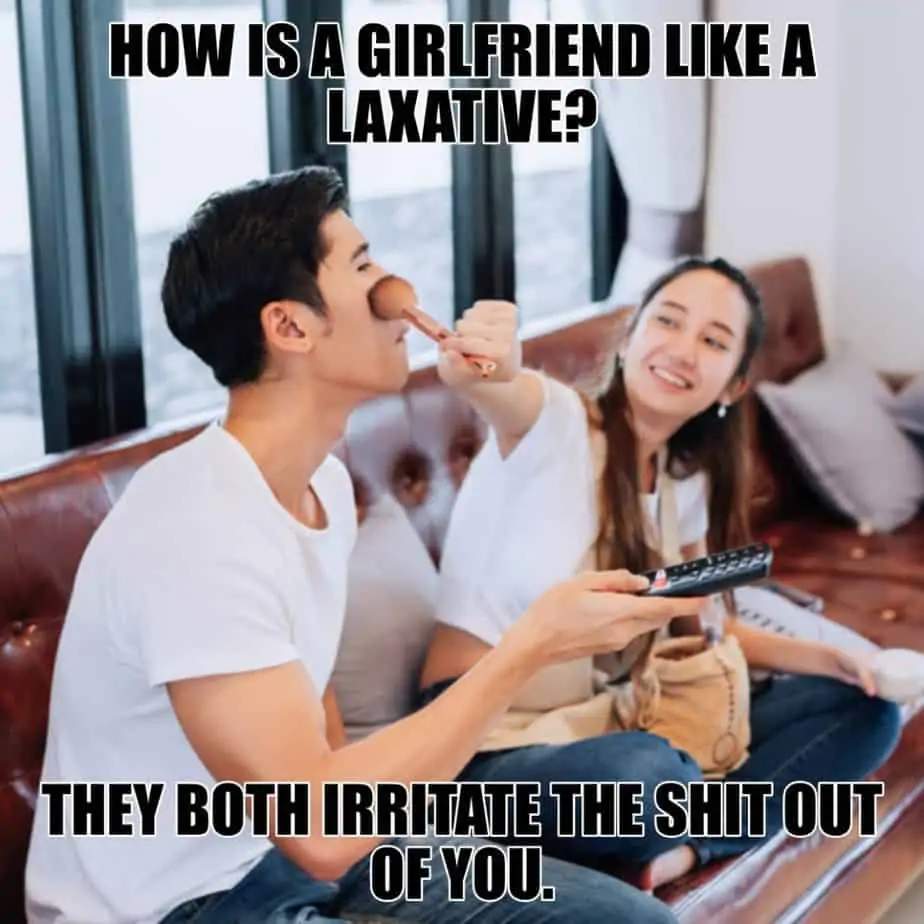 How is a girlfriend like a laxative They both irritate the shit out of you