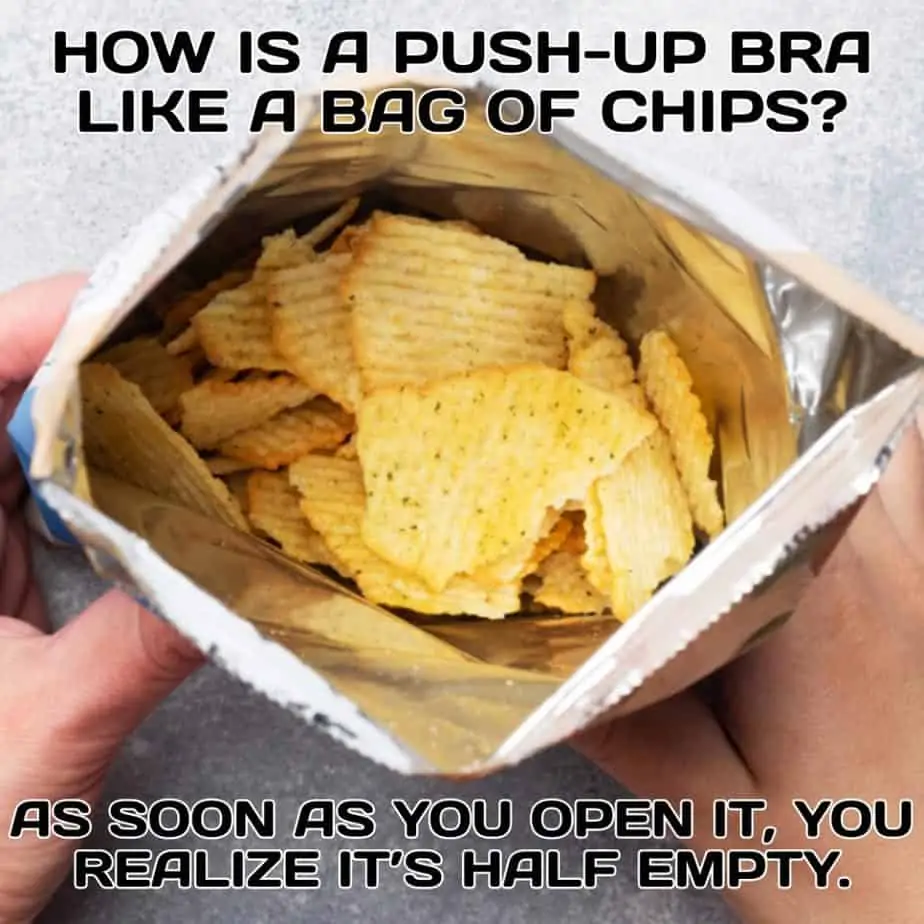 How is a pushup bra like a bag of chips As soon as you open it you realize its half empty.