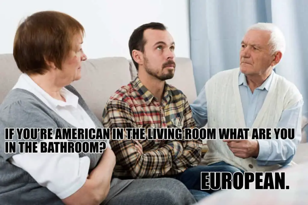 If youre American in the living room what are you in the bathroom European