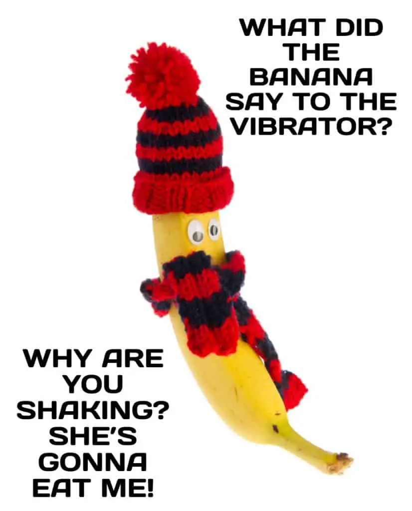 What did the banana say to the vibrator Why are you shaking Shes gonna eat me