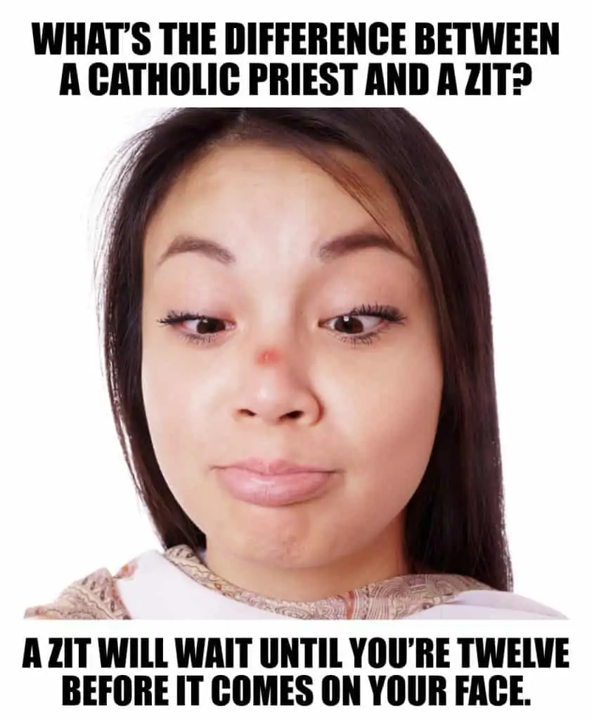 Whats the difference between a Catholic priest and a zit A zit will wait until youre twelve before it comes on your face
