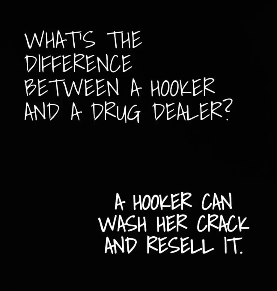 Whats the difference between a hooker and a drug dealer A hooker can wash her crack and resell it