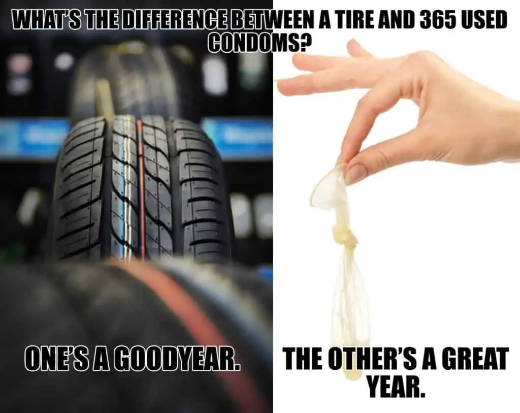 Whats the difference between a tire and 365 used condoms Ones a Goodyear The others a great year