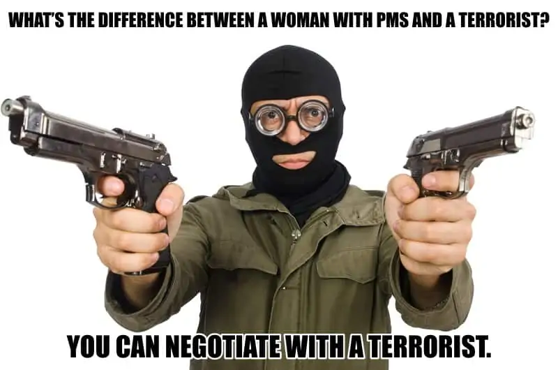Whats the difference between a woman with PMS and a terrorist You can negotiate with a terrorist
