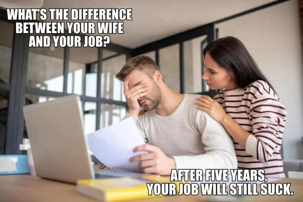 Whats the difference between your wife and your job After five years your job will still suck
