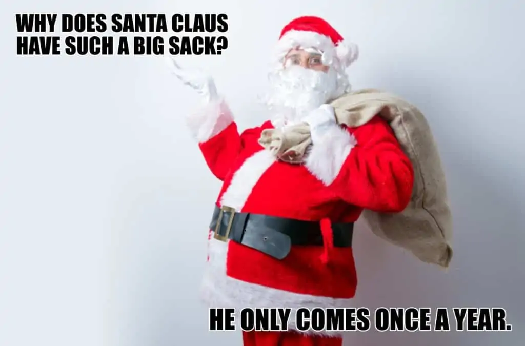 Why does Santa Claus have such a big sack He only comes once a year