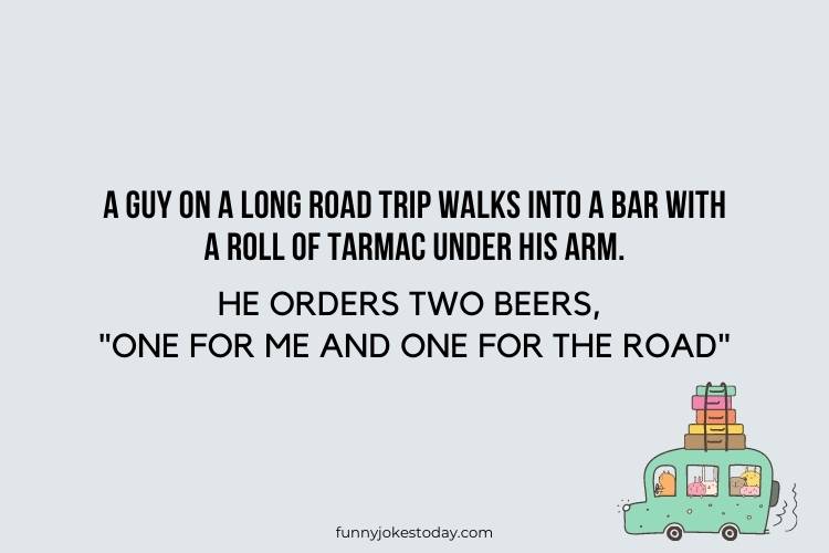Road Trip Jokes - A guy on a long road trip walks into a bar with a roll of tarmac under his arm.