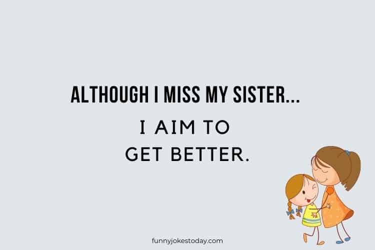 Although I miss my sister I aim to get better.