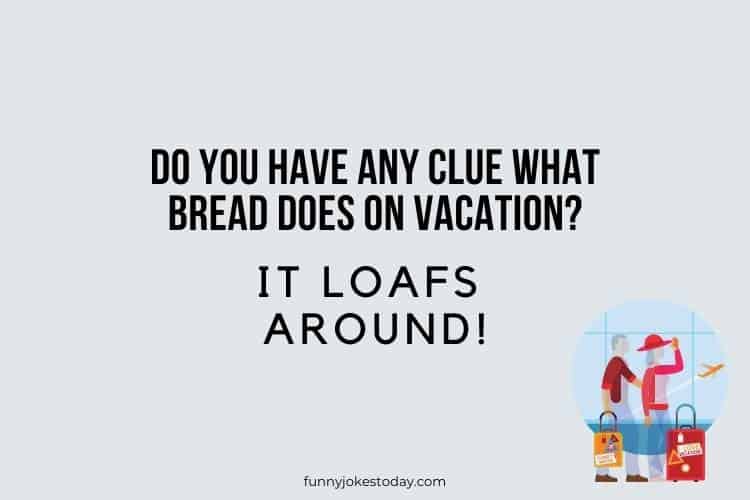 Vacation Jokes - Do you have any clue what bread does on vacation?