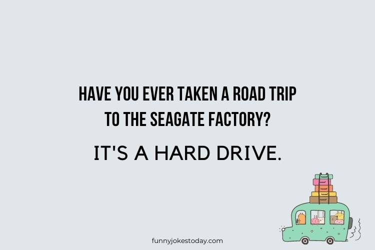Road Trip Jokes - Have you ever taken a road trip to the Seagate factory?