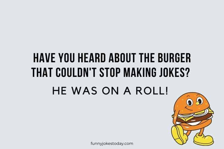 Have you heard about the burger that couldnt stop making jokes He was on a roll