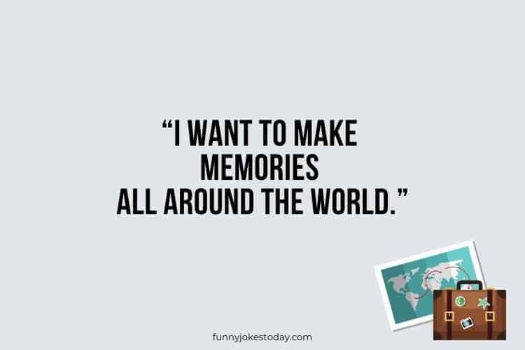 Travel Jokes - I want to make memories all around the world.