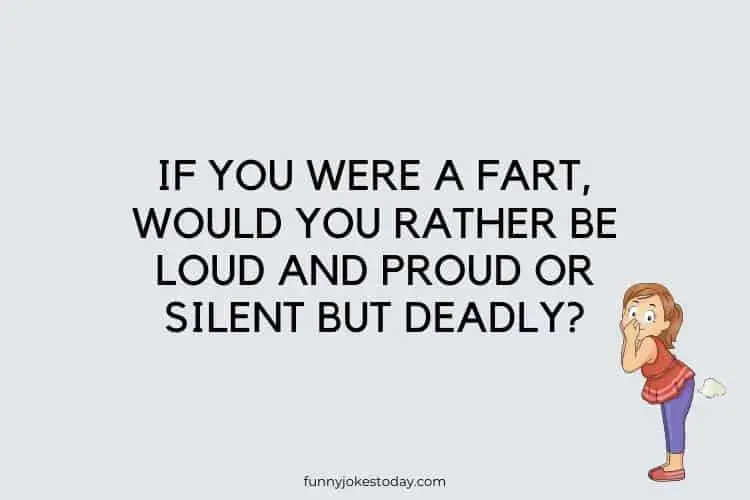 Funny Questions to Ask - 
If you were a fart, would you rather be loud and proud or silent but deadly?   