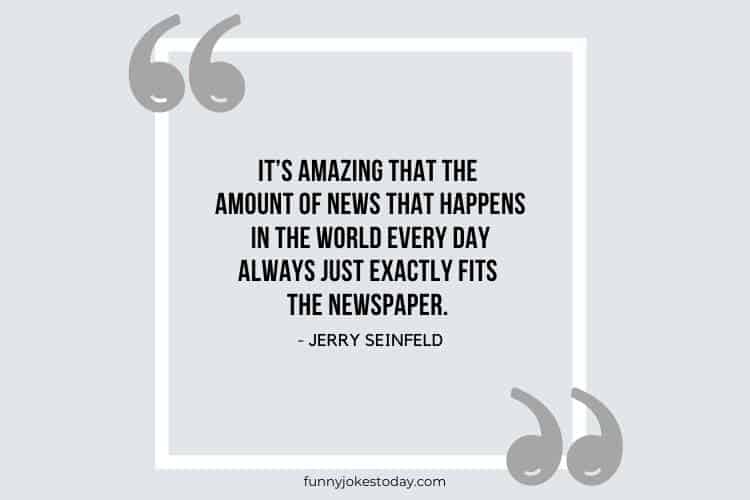 Jokes Quotes - It’s amazing that the amount of news that happens in the world every day always just exactly fits the newspaper.