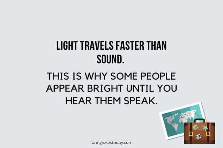 Travel Jokes - Light travels faster than sound. 