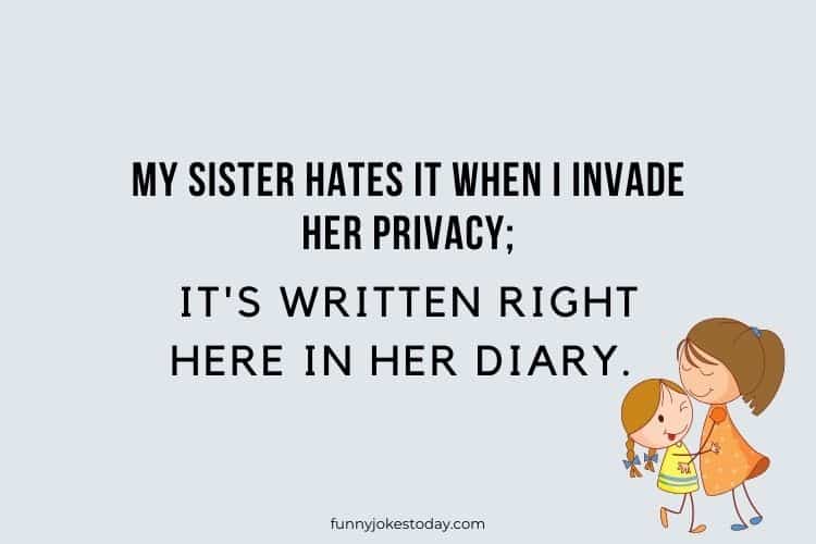My sister hates it when I invade her privacy its written right here in her diary.