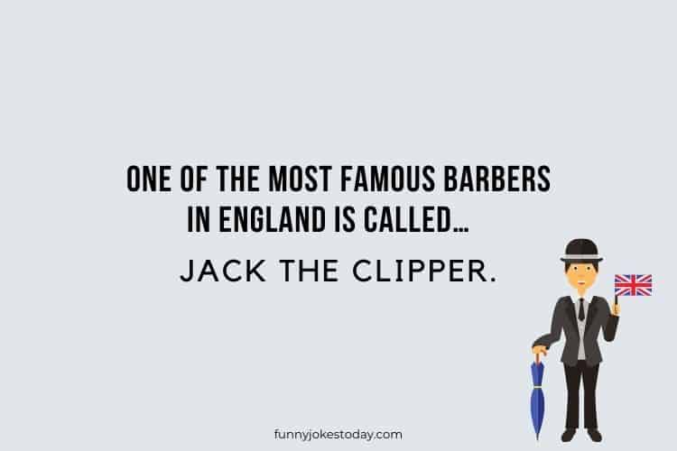 One of the most famous barbers in England is called… Jack The Clipper.