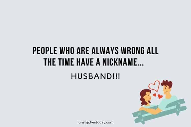People who are always wrong all the time have a nickname... HUSBAND