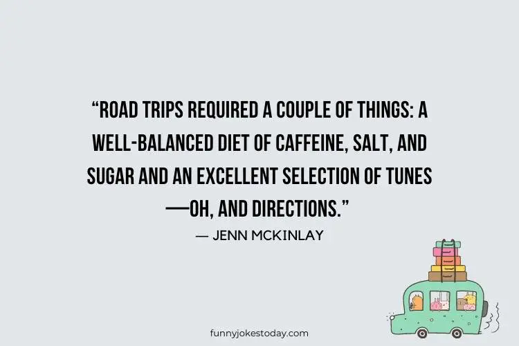 Road Trip Quotes - “Road trips required a couple of things: a well-balanced diet of caffeine, salt and sugar and an excellent selection of tunes—oh, and directions.” – Jenn McKinlay