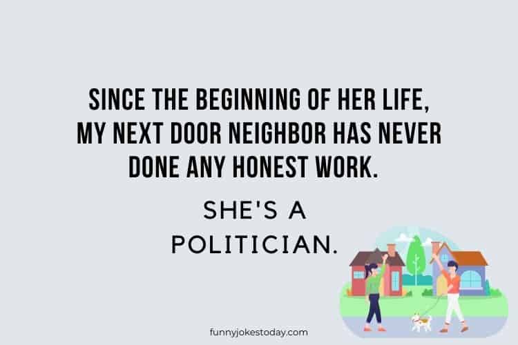 Since the beginning of her life my next door neighbor has never done any honest work. Shes a politician.