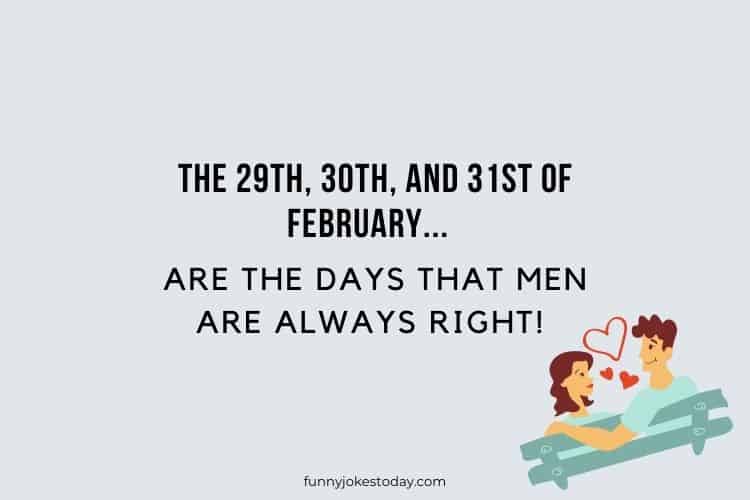 The 29th 30th and 31st of February... are the days that men are always right