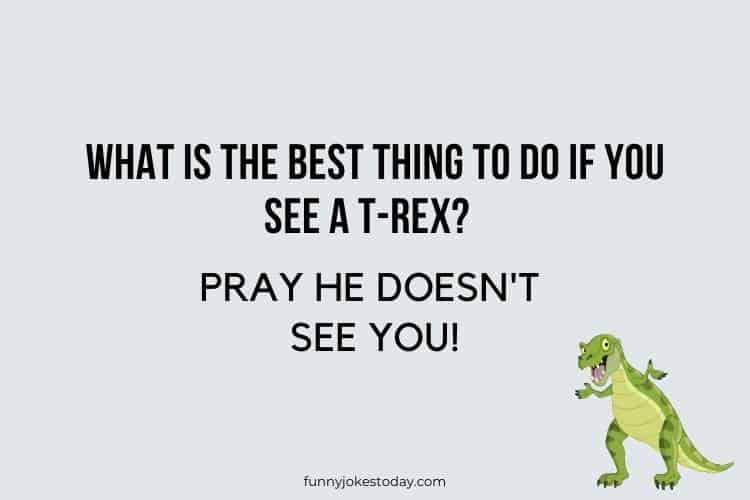 Dinosaur Jokes - What is the best thing to do if you see a T-rex?