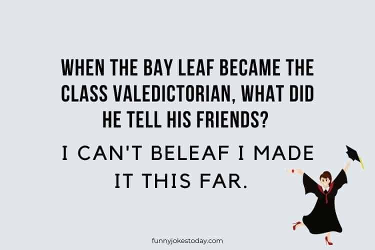 When the bay leaf became the class valedictorian what did he tell his friends I cant beleaf I made it this far.