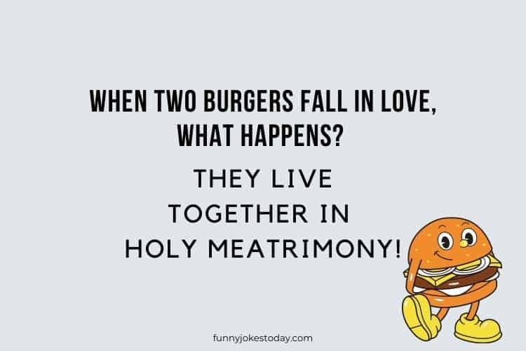 When two burgers fall in love what happens They live together in holy meatrimony