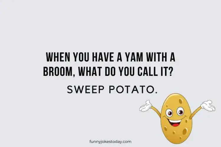 When you have a yam with a broom what do you call it Sweep Potato.