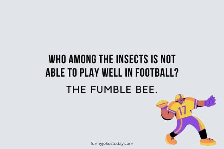 Who among the insects is not able to play well in football The fumble bee.