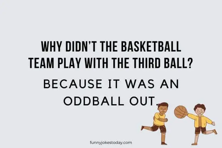 Why didnt the basketball team play with the third ball Because it was an oddball out.
