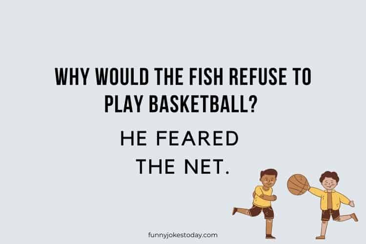 Why would the fish refuse to play basketball He feared the net.