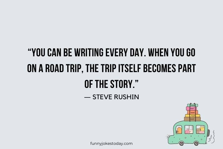 Road Trip Quotes - “You can be writing every day. When you go on a road trip, the trip itself becomes part of the story.” ― Steve Rushin