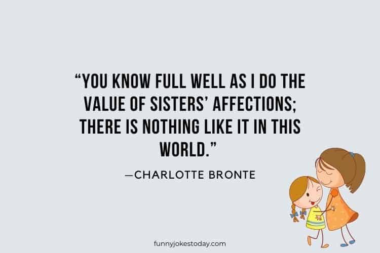 You know full well as I do the value of sisters affections there is nothing like it in this world. —Charlotte Bronte